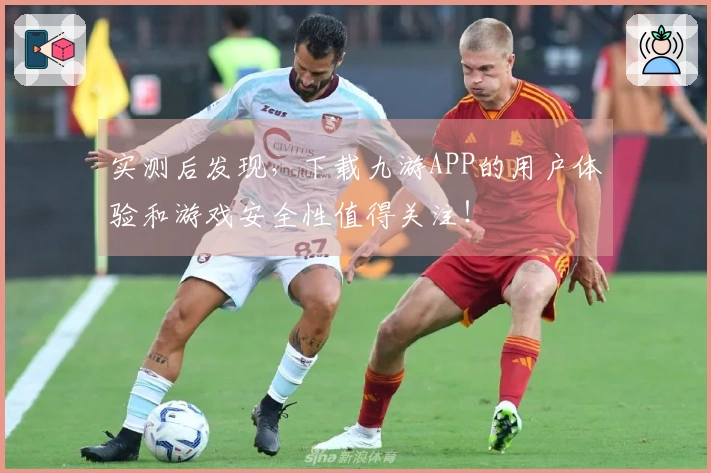 实测后发现，下载九游APP的用户体验和游戏安全性值得关注！