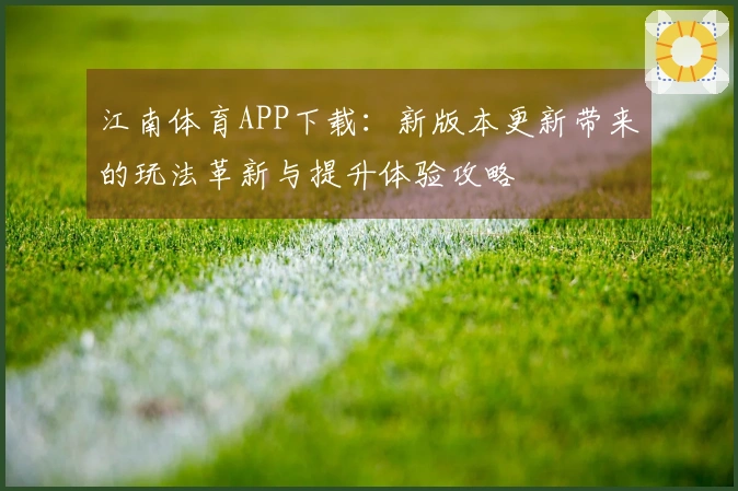 江南体育APP下载：新版本更新带来的玩法革新与提升体验攻略