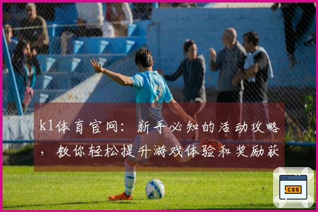 k1体育官网：新手必知的活动攻略，教你轻松提升游戏体验和奖励获取