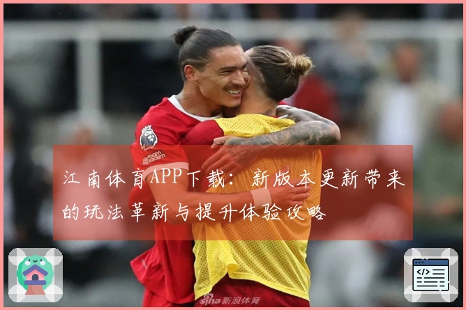 江南体育APP下载：新版本更新带来的玩法革新与提升体验攻略